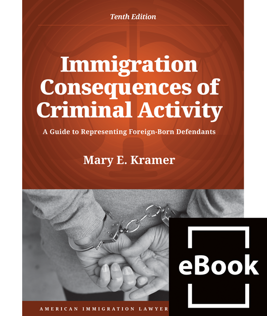 Immigration Consequences of Criminal Activity: A Guide to Representing Foreign-Born Defendants